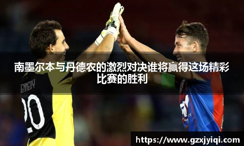 南墨尔本与丹德农的激烈对决谁将赢得这场精彩比赛的胜利