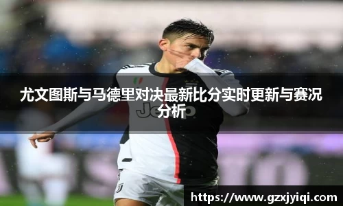 尤文图斯与马德里对决最新比分实时更新与赛况分析