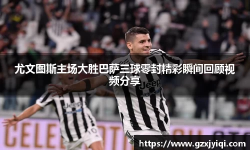 尤文图斯主场大胜巴萨三球零封精彩瞬间回顾视频分享