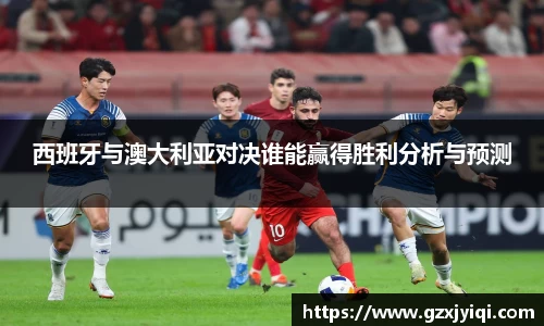 西班牙与澳大利亚对决谁能赢得胜利分析与预测