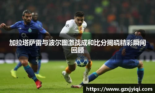 加拉塔萨雷与波尔图激战成和比分揭晓精彩瞬间回顾